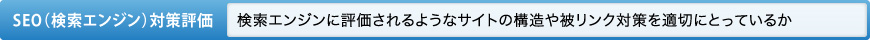 SEO（検索エンジン）対策評価 検索エンジンに評価されるようなサイトの構造や被リンク対策を適切にとっているか