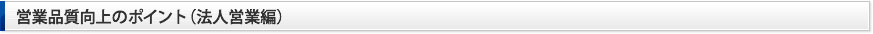 営業品質向上のポイント（法人営業編）